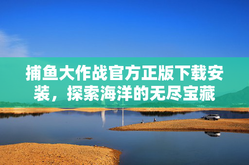 捕鱼大作战官方正版下载安装，探索海洋的无尽宝藏