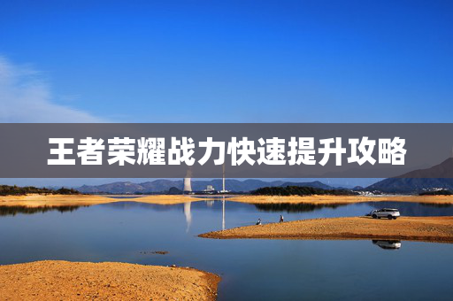 王者荣耀战力快速提升攻略