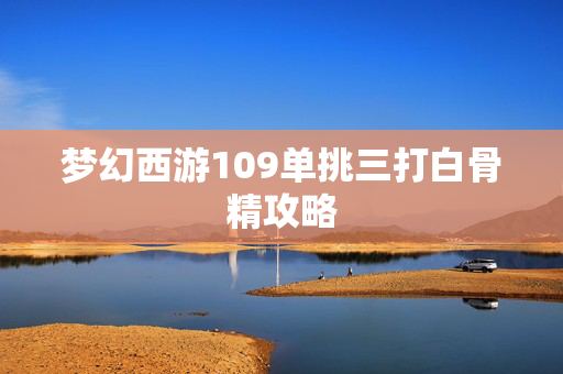 梦幻西游109单挑三打白骨精攻略