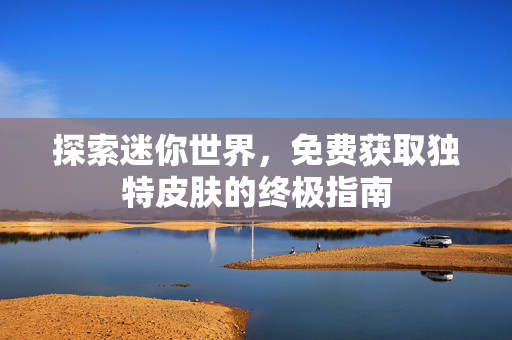 探索迷你世界，免费获取独特皮肤的终极指南