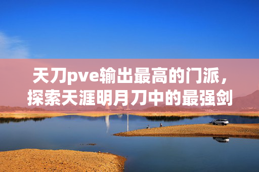 天刀pve输出最高的门派，探索天涯明月刀中的最强剑客