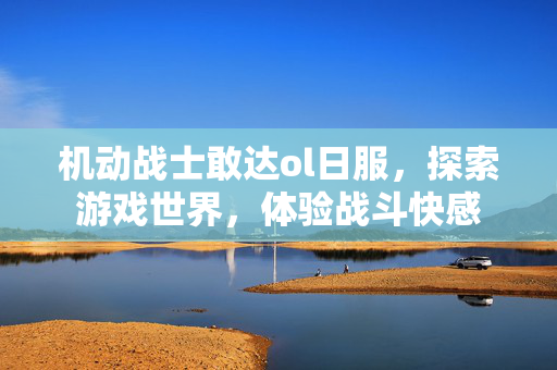 机动战士敢达ol日服，探索游戏世界，体验战斗快感