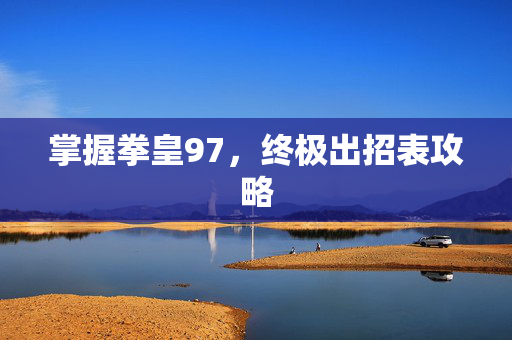 掌握拳皇97，终极出招表攻略
