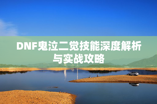 DNF鬼泣二觉技能深度解析与实战攻略