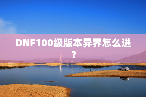 DNF100级版本异界怎么进？