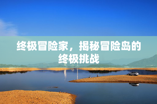 终极冒险家，揭秘冒险岛的终极挑战