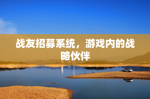 战友招募系统，游戏内的战略伙伴