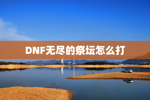 DNF无尽的祭坛怎么打