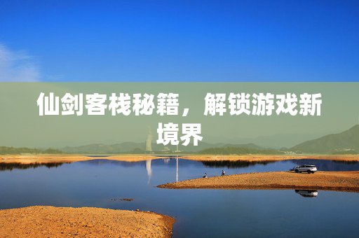 仙剑客栈秘籍，解锁游戏新境界