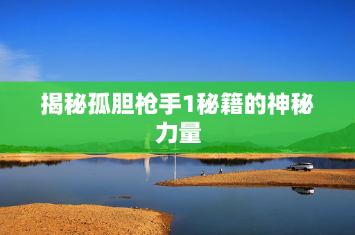 揭秘孤胆枪手1秘籍的神秘力量 揭秘孤胆枪手1秘籍的神秘力量