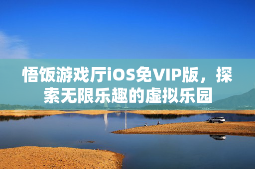 悟饭游戏厅iOS免VIP版，探索无限乐趣的虚拟乐园