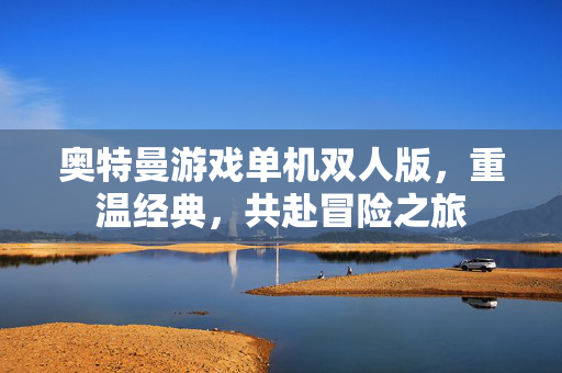 奥特曼游戏单机双人版，重温经典，共赴冒险之旅