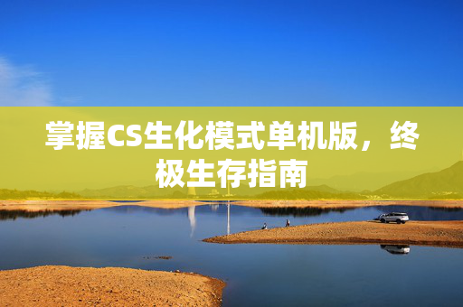 掌握CS生化模式单机版，终极生存指南