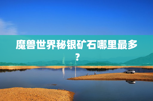 魔兽世界秘银矿石哪里最多？