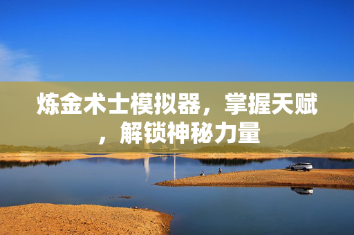 炼金术士模拟器，掌握天赋，解锁神秘力量