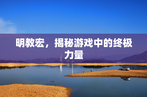 明教宏，揭秘游戏中的终极力量