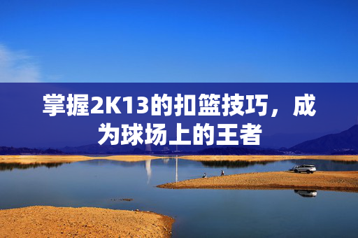 掌握2K13的扣篮技巧，成为球场上的王者