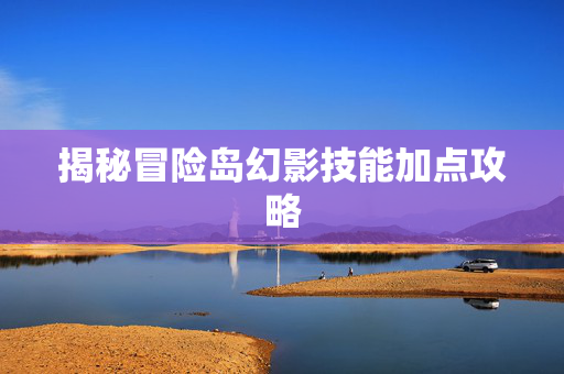 揭秘冒险岛幻影技能加点攻略