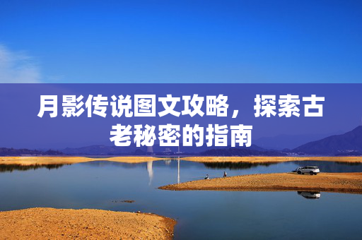 月影传说图文攻略，探索古老秘密的指南