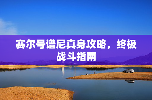 赛尔号谱尼真身攻略，终极战斗指南