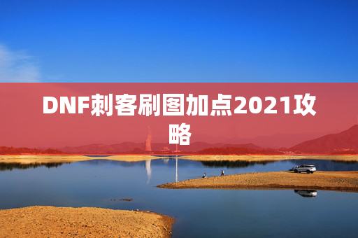 DNF刺客刷图加点2021攻略
