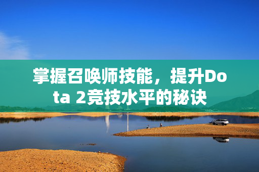 掌握召唤师技能，提升Dota 2竞技水平的秘诀