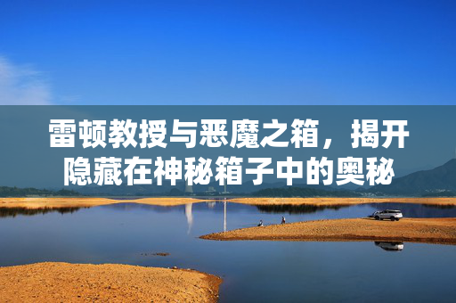 雷顿教授与恶魔之箱，揭开隐藏在神秘箱子中的奥秘