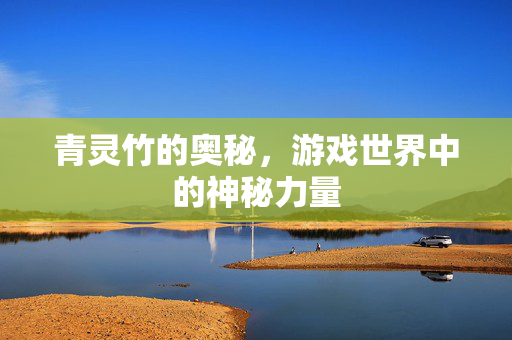 青灵竹的奥秘，游戏世界中的神秘力量