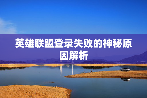 英雄联盟登录失败的神秘原因解析