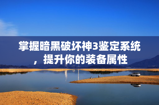 掌握暗黑破坏神3鉴定系统，提升你的装备属性