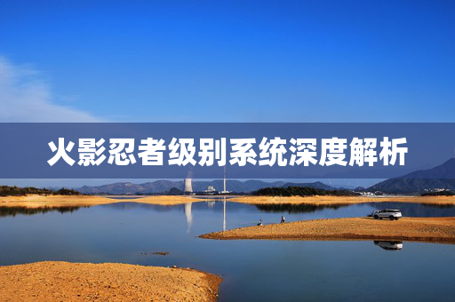 火影忍者级别系统深度解析