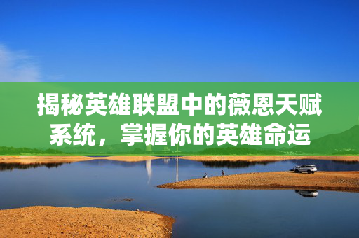 揭秘英雄联盟中的薇恩天赋系统，掌握你的英雄命运