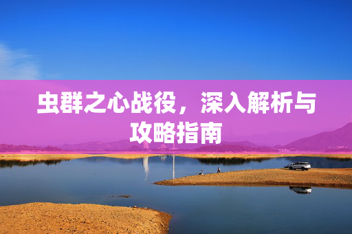 虫群之心战役，深入解析与攻略指南