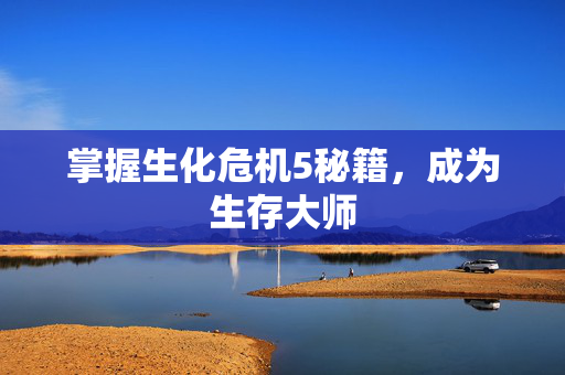 掌握生化危机5秘籍，成为生存大师