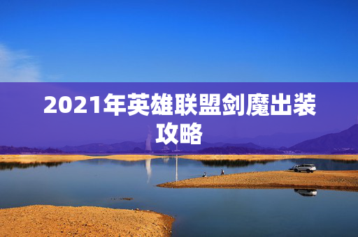 2021年英雄联盟剑魔出装攻略 2021年英雄联盟剑魔出装攻略
