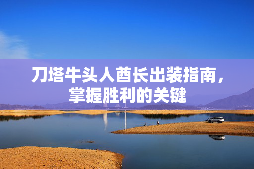 刀塔牛头人酋长出装指南，掌握胜利的关键