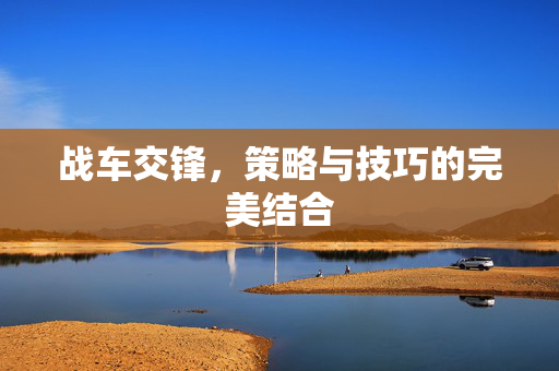 战车交锋，策略与技巧的完美结合