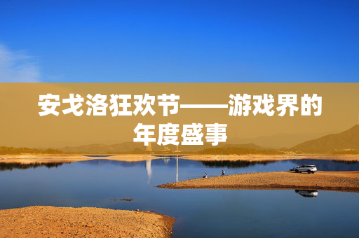 安戈洛狂欢节——游戏界的年度盛事