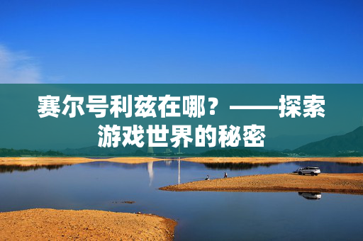 赛尔号利兹在哪？——探索游戏世界的秘密