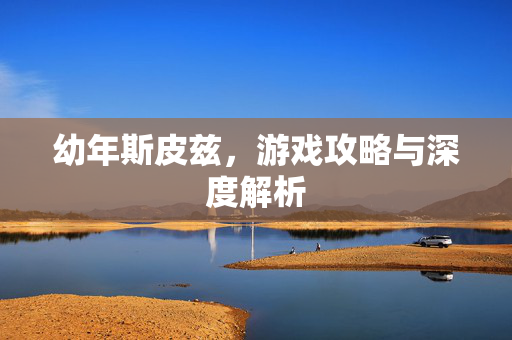 幼年斯皮兹，游戏攻略与深度解析