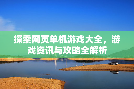 探索网页单机游戏大全，游戏资讯与攻略全解析