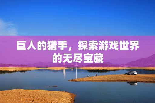 巨人的猎手，探索游戏世界的无尽宝藏