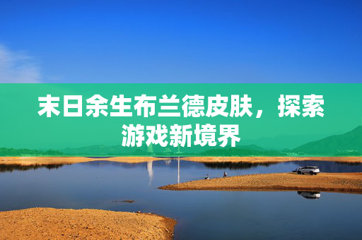 末日余生布兰德皮肤，探索游戏新境界