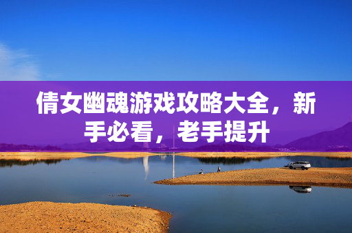 倩女幽魂游戏攻略大全,新手必看,老手提升 倩女幽魂游戏攻略大全,新手必看,老手提升