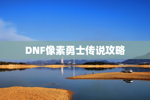 DNF像素勇士传说攻略