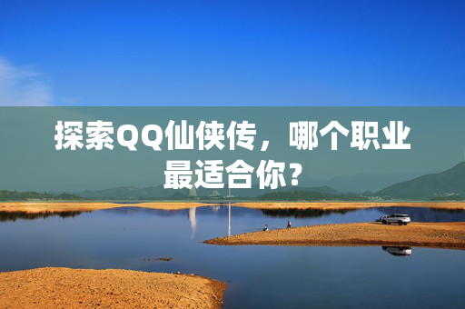 探索QQ仙侠传，哪个职业最适合你？
