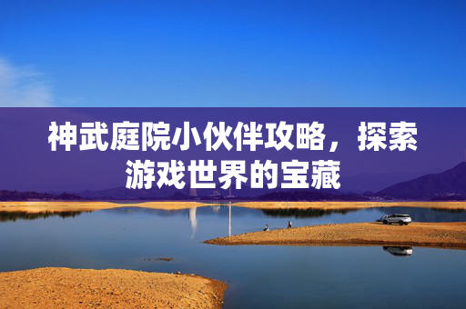 神武庭院小伙伴攻略，探索游戏世界的宝藏