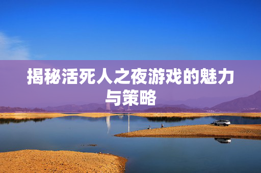揭秘活死人之夜游戏的魅力与策略