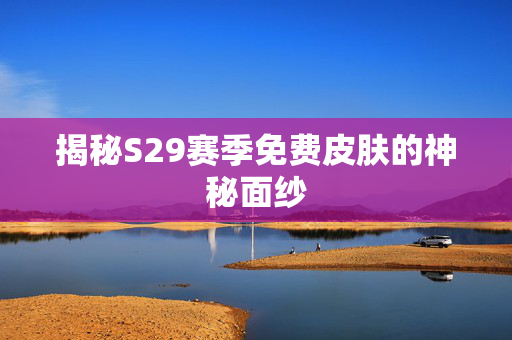 揭秘S29赛季免费皮肤的神秘面纱