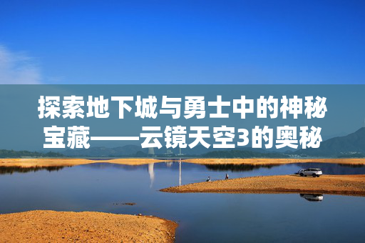 探索地下城与勇士中的神秘宝藏——云镜天空3的奥秘